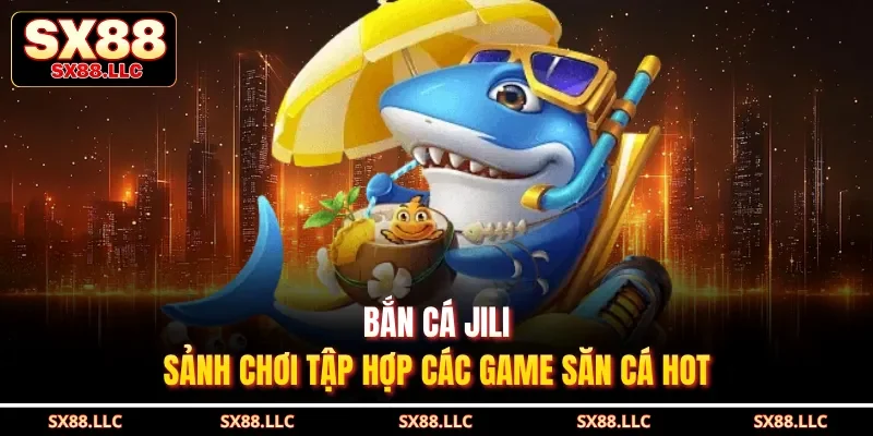 Bắn Cá JILI - Sảnh Chơi Tập Hợp Các Game Săn Cá Hot