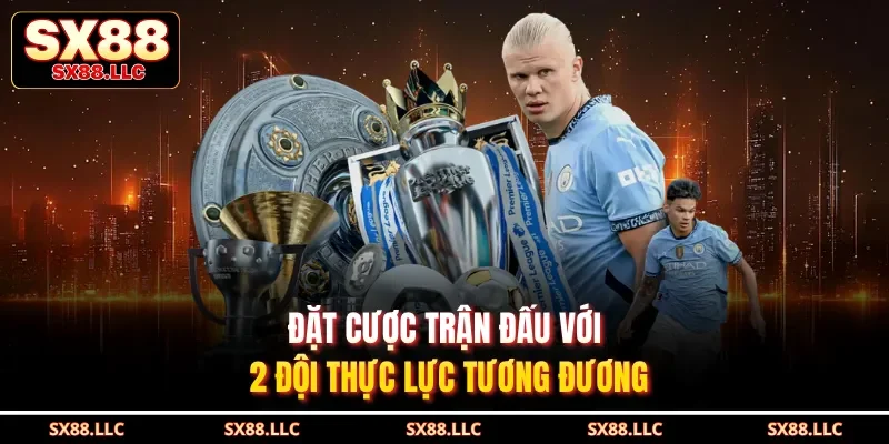 Đặt cược trận đấu với 2 đội thực lực tương đương