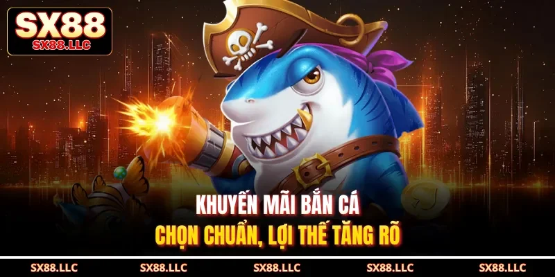 Khuyến mãi bắn cá – Chọn chuẩn, lợi thế tăng rõ 
