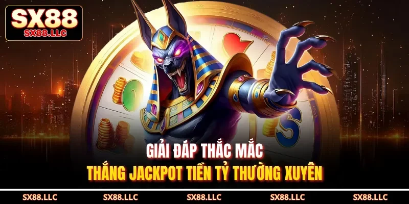 Giải đáp thắc mắc thắng Jackpot tiền tỷ thường xuyên