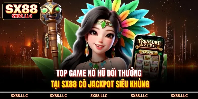 Top Game Nổ Hũ Đổi Thưởng Tại Sx88 Có Jackpot Siêu Khủng