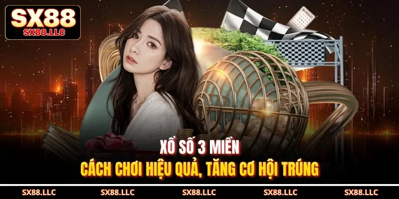 Xổ Số 3 Miền - Cách Chơi Hiệu Quả, Tăng Cơ Hội Trúng